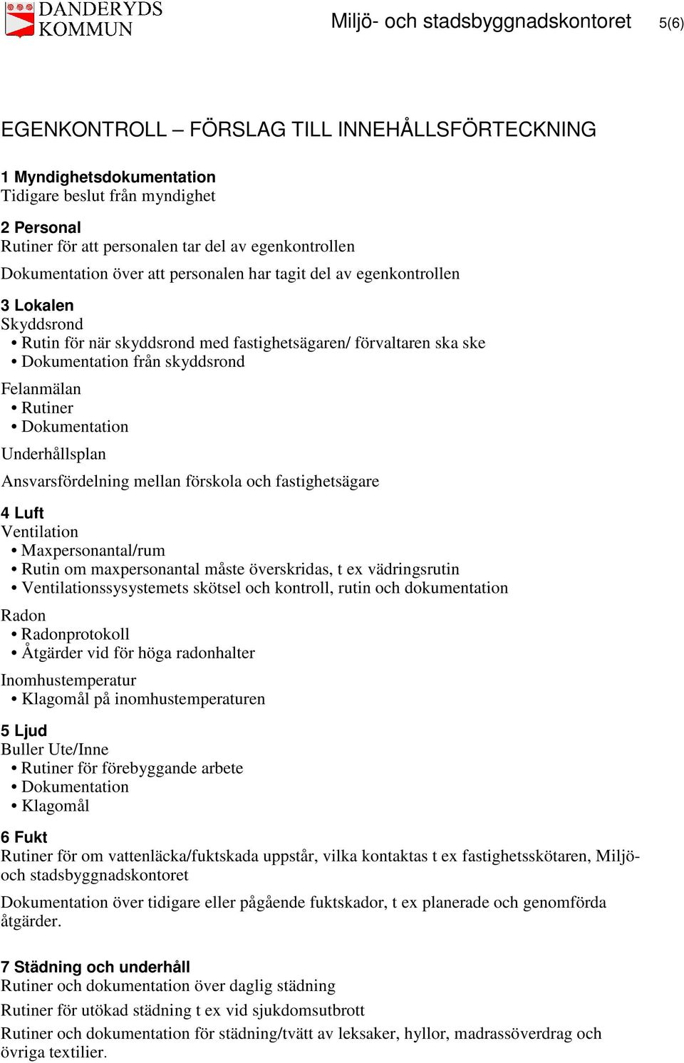 Felanmälan Rutiner Dokumentation Underhållsplan Ansvarsfördelning mellan förskola och fastighetsägare 4 Luft Ventilation Maxpersonantal/rum Rutin om maxpersonantal måste överskridas, t ex