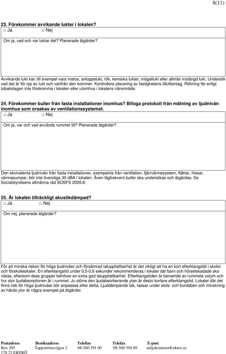 Kontrollera placering av fastighetens tilluftsintag. Rökning får enligt tobakslagen inte förekomma i lokalen eller utomhus i lokalens närområde. 24.