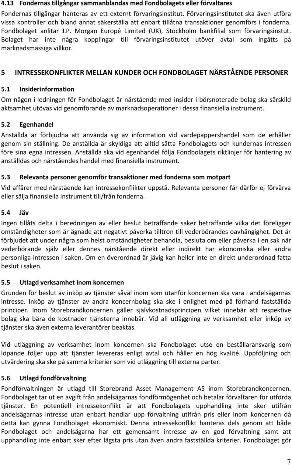 Morgan Europé Limited (UK), Stockholm bankfilial som förvaringsinstut. Bolaget har inte några kopplingar till förvaringsinstitutet utöver avtal som ingåtts på marknadsmässiga villkor.