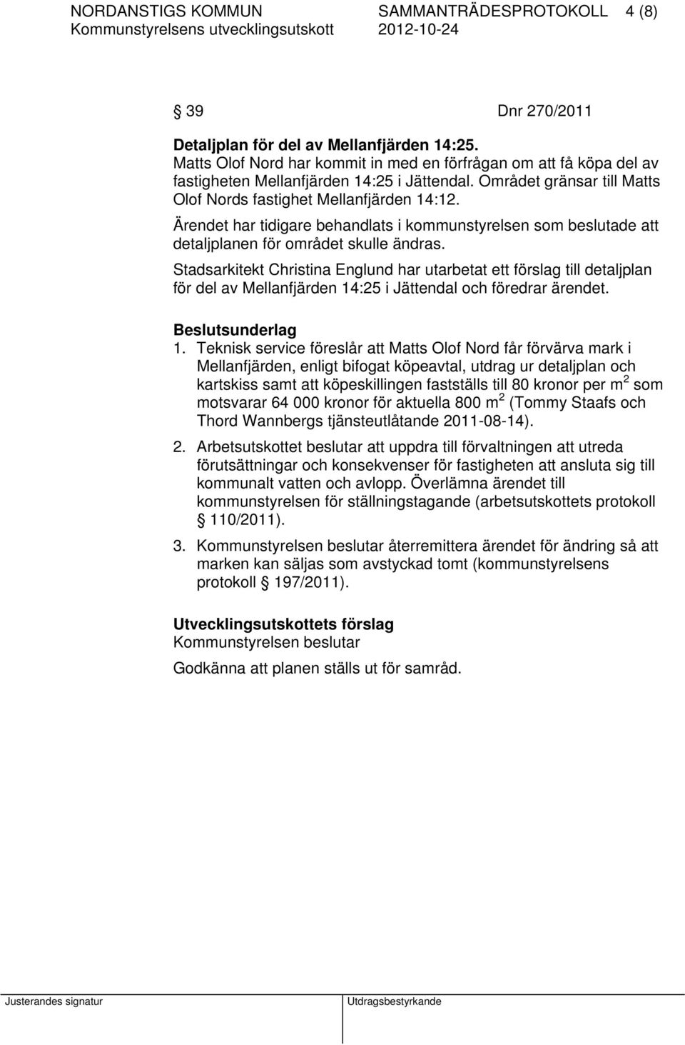 Ärendet har tidigare behandlats i kommunstyrelsen som beslutade att detaljplanen för området skulle ändras.