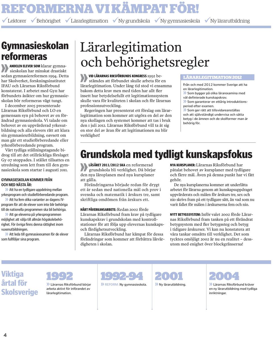 1994. Detta har Skolverket, forskningsinstitutet IFAU och Lärarnas Riksförbund konstaterat. I arbetet med Gy11 har förbundets åsikter om hur gymnasieskolan bör reformeras vägt tungt.