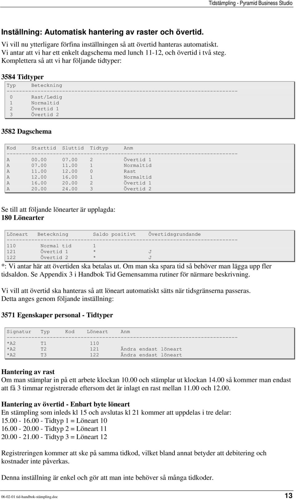 Komplettera så att vi har följande tidtyper: 3584 Tidtyper Typ Beteckning --------------------------------------------------------------------------- 0 Rast/Ledig 1 Normaltid 2 Övertid 1 3 Övertid 2