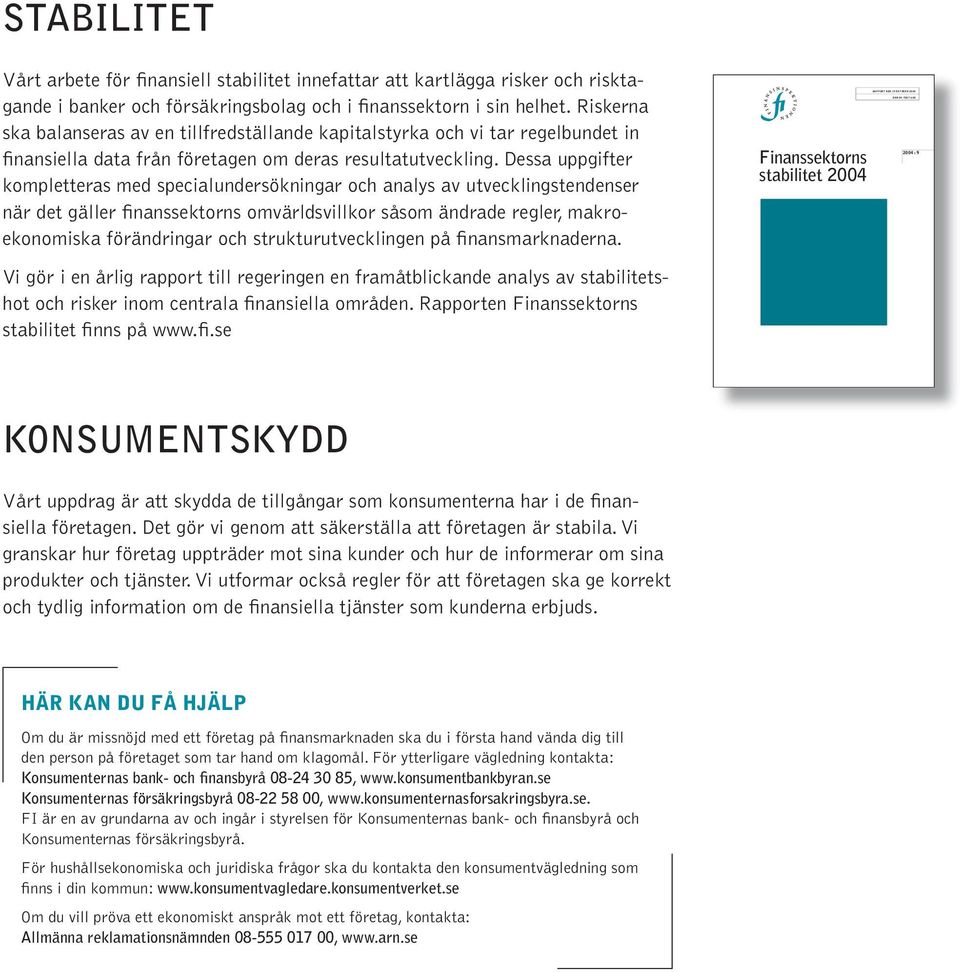 Dessa uppgifter kompletteras med specialundersökningar och analys av utvecklingstendenser när det gäller finanssektorns omvärldsvillkor såsom ändrade regler, makro - ekonomiska förändringar och