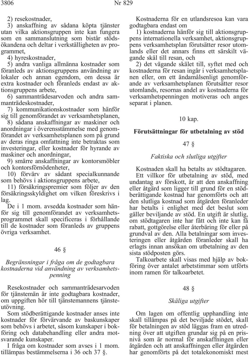 aktionsgruppens arbete, 6) sammanträdesarvoden och andra sammanträdeskostnader, 7) kommunikationskostnader som hänför sig till genomförandet av verksamhetsplanen, 8) sådana anskaffningar av maskiner