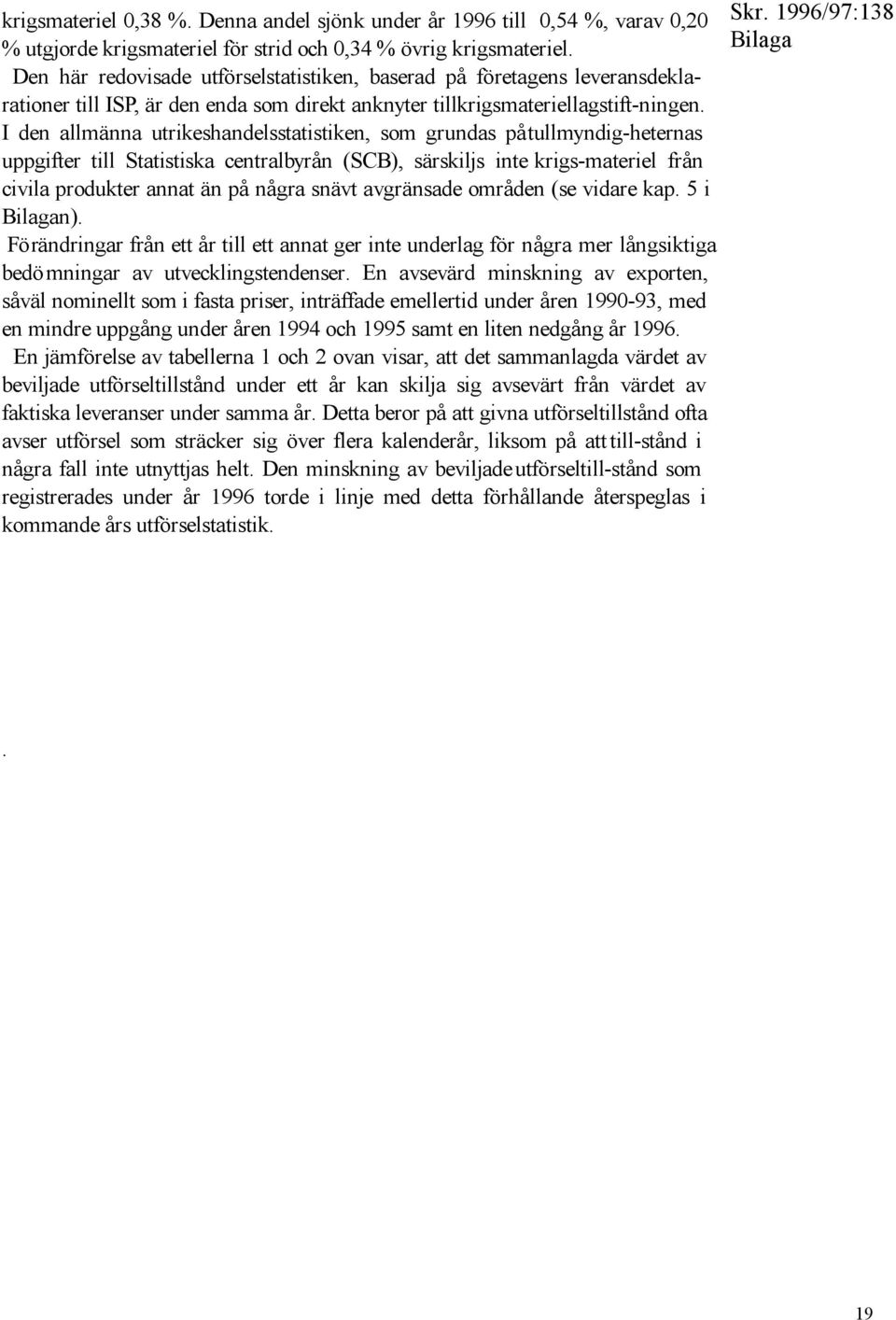 I den allmänna utrikeshandelsstatistiken, som grundas på tullmyndig-heternas uppgifter till Statistiska centralbyrån (SCB), särskiljs inte krigs-materiel från civila produkter annat än på några snävt