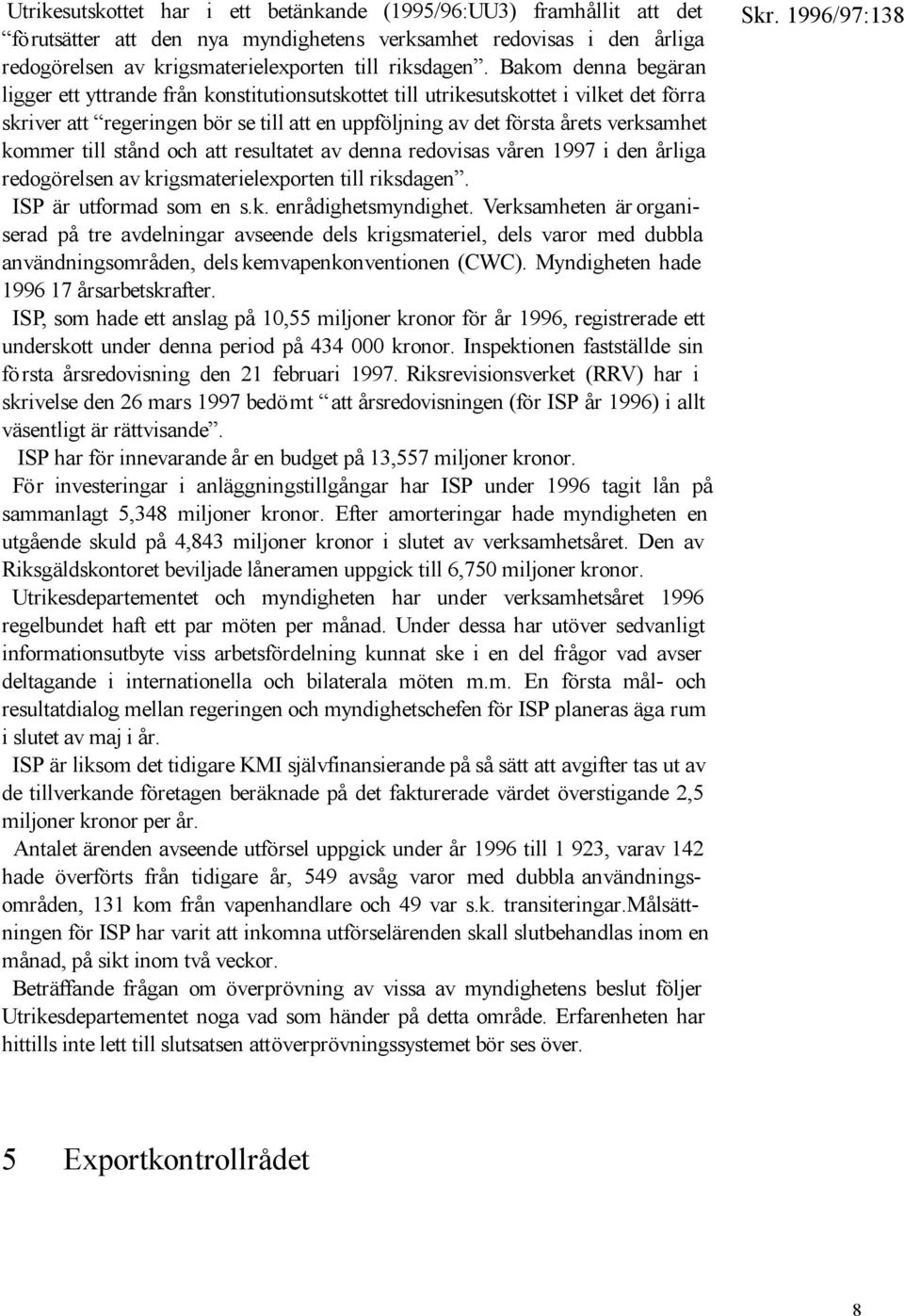 kommer till stånd och att resultatet av denna redovisas våren 1997 i den årliga redogörelsen av krigsmaterielexporten till riksdagen. ISPär utformad som en s.k. enrådighetsmyndighet.