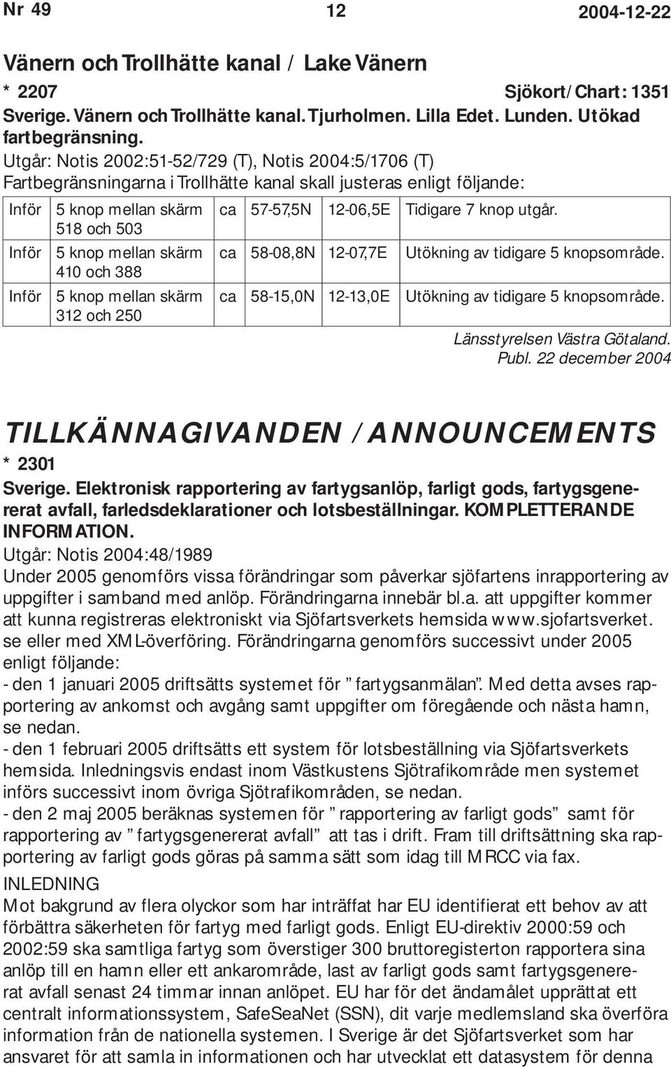 518 och 503 Inför 5 knop mellan skärm ca 58-08,8N 12-07,7E Utökning av tidigare 5 knopsområde.