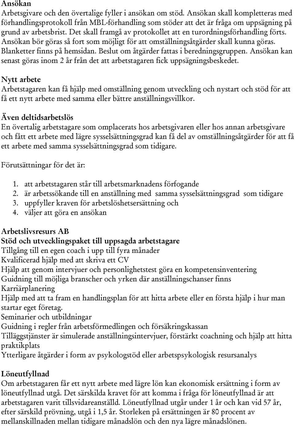 Det skall framgå av protokollet att en turordningsförhandling förts. Ansökan bör göras så fort som möjligt för att omställningsåtgärder skall kunna göras. Blanketter finns på hemsidan.