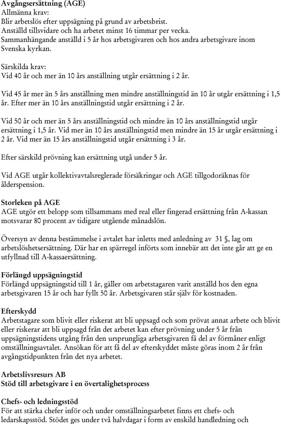 Vid 45 år mer än 5 års anställning men mindre anställningstid än 10 år utgår ersättning i 1,5 år. Efter mer än 10 års anställningstid utgår ersättning i 2 år.