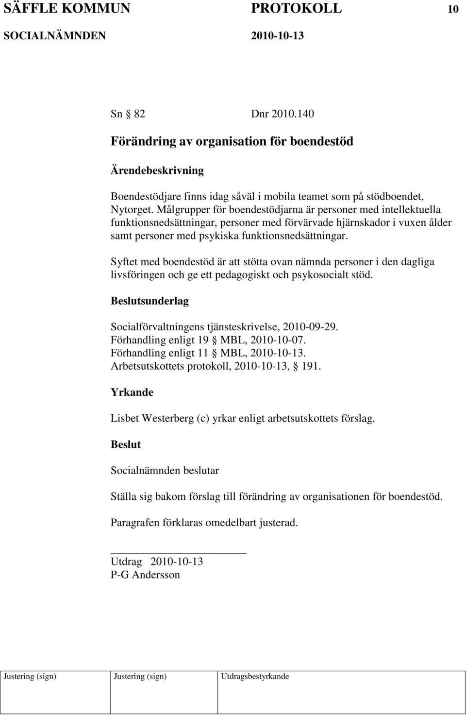 Syftet med boendestöd är att stötta ovan nämnda personer i den dagliga livsföringen och ge ett pedagogiskt och psykosocialt stöd. sunderlag Socialförvaltningens tjänsteskrivelse, 2010-09-29.