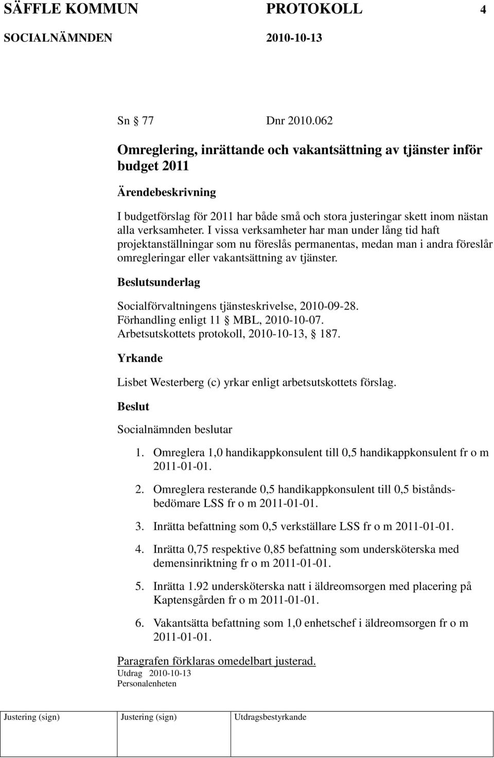 I vissa verksamheter har man under lång tid haft projektanställningar som nu föreslås permanentas, medan man i andra föreslår omregleringar eller vakantsättning av tjänster.