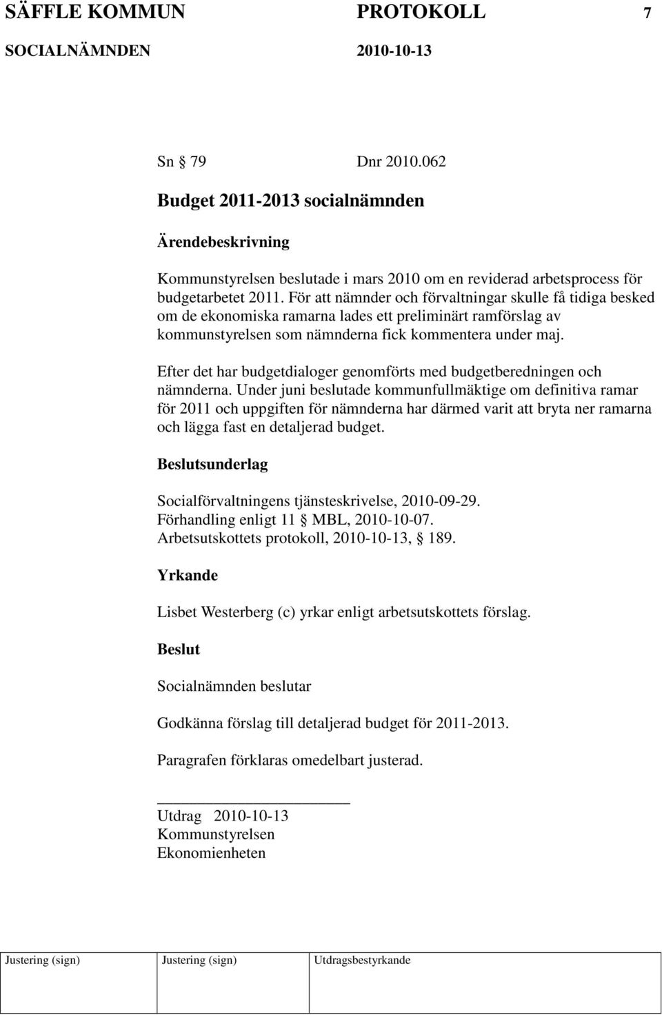 Efter det har budgetdialoger genomförts med budgetberedningen och nämnderna.