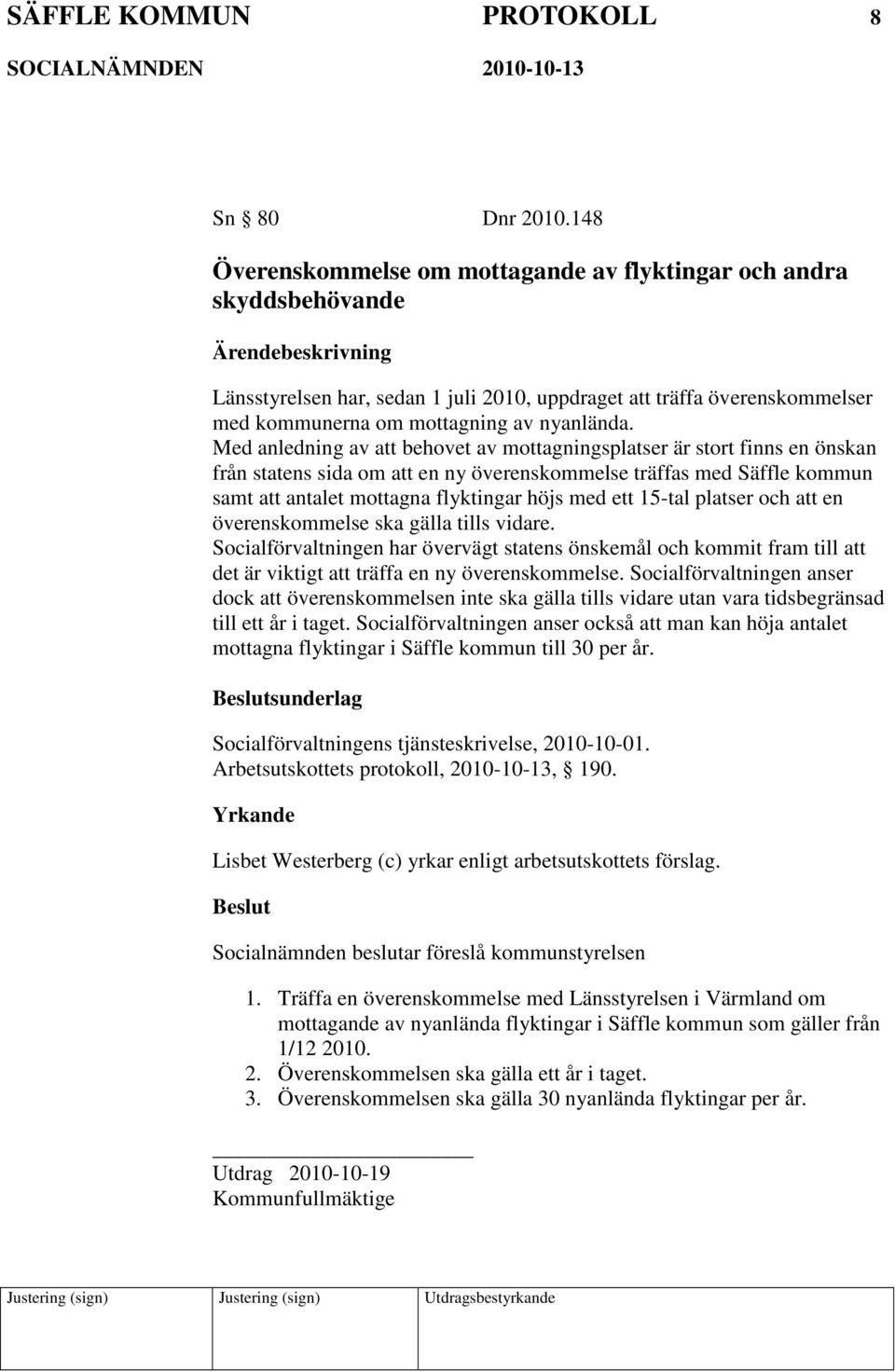 Med anledning av att behovet av mottagningsplatser är stort finns en önskan från statens sida om att en ny överenskommelse träffas med Säffle kommun samt att antalet mottagna flyktingar höjs med ett