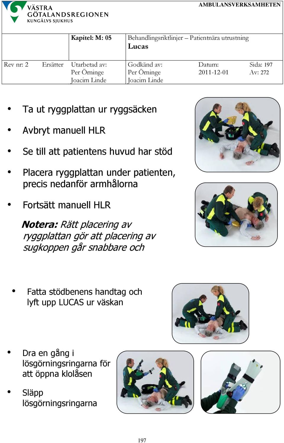 placering av ryggplattan gör att placering av sugkoppen går snabbare och enklare Fatta stödbenens handtag och