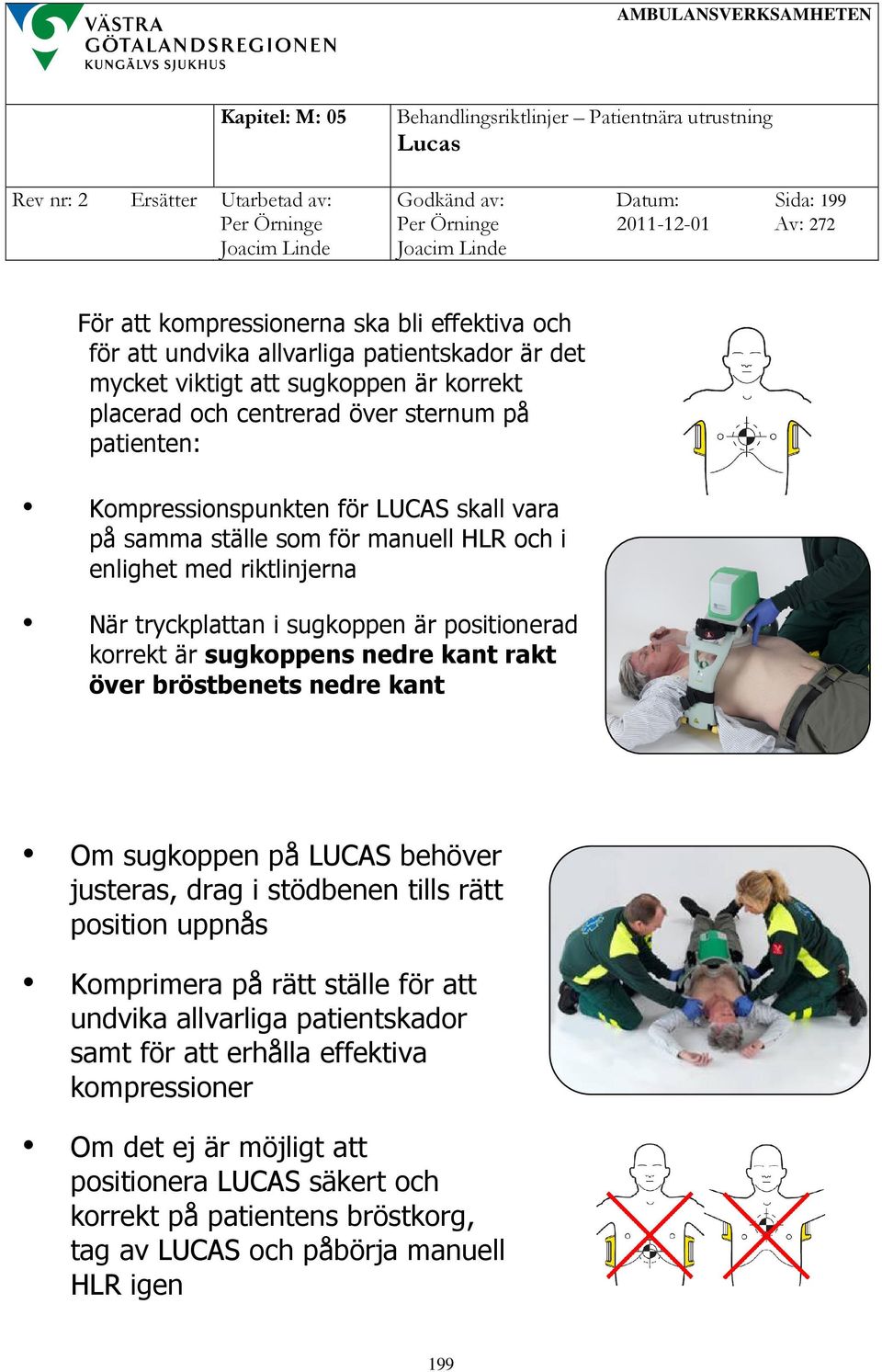 sugkoppens nedre kant rakt över bröstbenets nedre kant Om sugkoppen på LUCAS behöver justeras, drag i stödbenen tills rätt position uppnås Komprimera på rätt ställe för att undvika