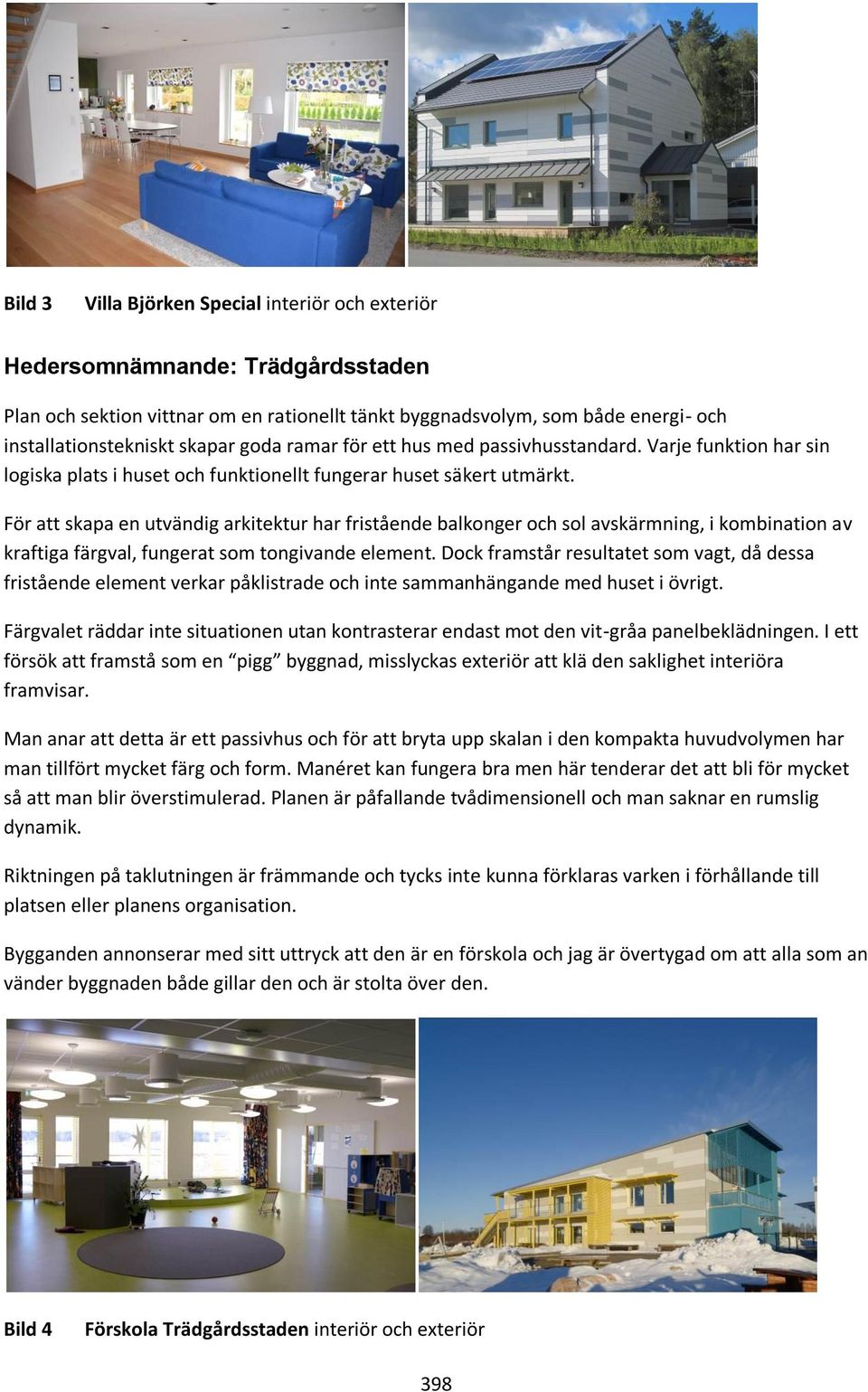 För att skapa en utvändig arkitektur har fristående balkonger och sol avskärmning, i kombination av kraftiga färgval, fungerat som tongivande element.