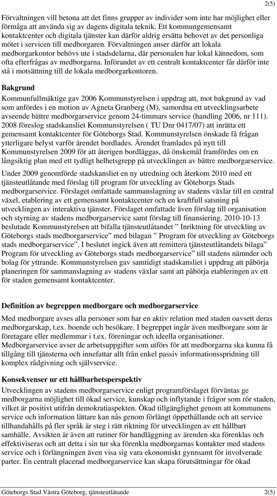 Förvaltningen anser därför att lokala medborgarkontor behövs ute i stadsdelarna, där personalen har lokal kännedom, som ofta efterfrågas av medborgarna.