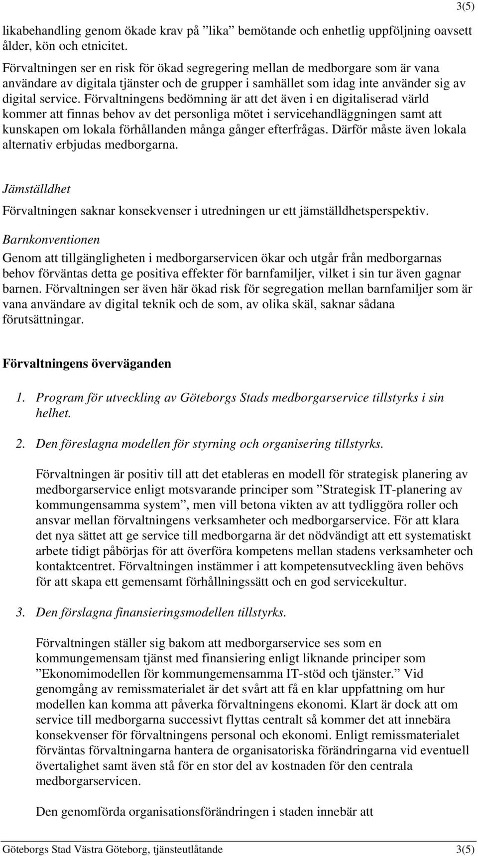 Förvaltningens bedömning är att det även i en digitaliserad värld kommer att finnas behov av det personliga mötet i servicehandläggningen samt att kunskapen om lokala förhållanden många gånger