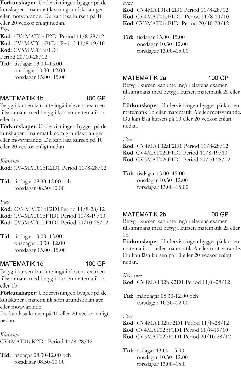 kursen matematik 1a eller 1c.  Du kan läsa kursen på 10 eller 20 veckor enligt Kod: CV4MAT01bK2D1 Period 11/8-28/12 torsdagar 08.30-10.