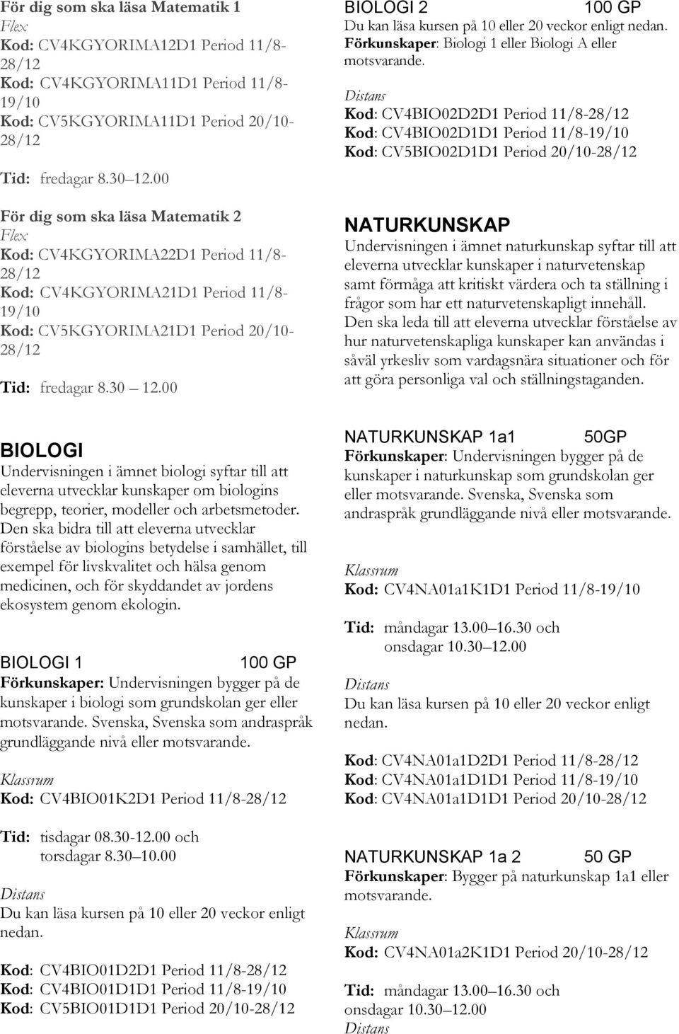 00 BIOLOGI 2 Förkunskaper: Biologi 1 eller Biologi A eller motsvarande.