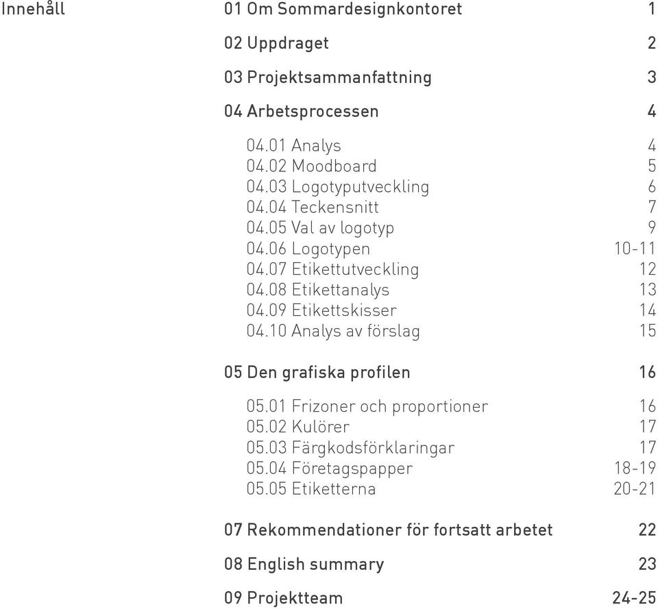 08 Etikettanalys 13 04.09 Etikettskisser 14 04.10 Analys av förslag 15 05 Den grafiska profilen 16 05.01 Frizoner och proportioner 16 05.