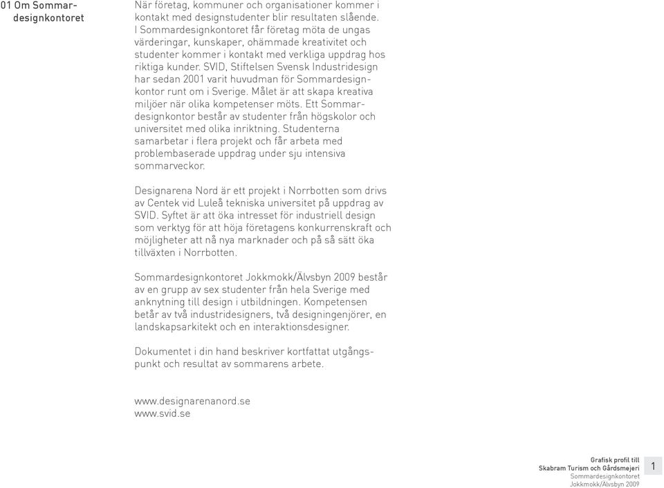 SVID, Stiftelsen Svensk Industridesign har sedan 2001 varit huvudman för Sommardesignkontor runt om i Sverige. Målet är att skapa kreativa miljöer när olika kompetenser möts.