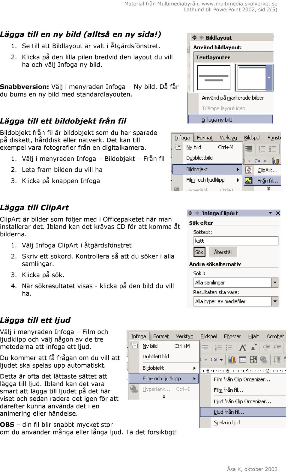 Lägga till ett bildobjekt från fil Bildobjekt från fil är bildobjekt som du har sparade på diskett, hårddisk eller nätverk. Det kan till exempel vara fotografier från en digitalkamera. 1.