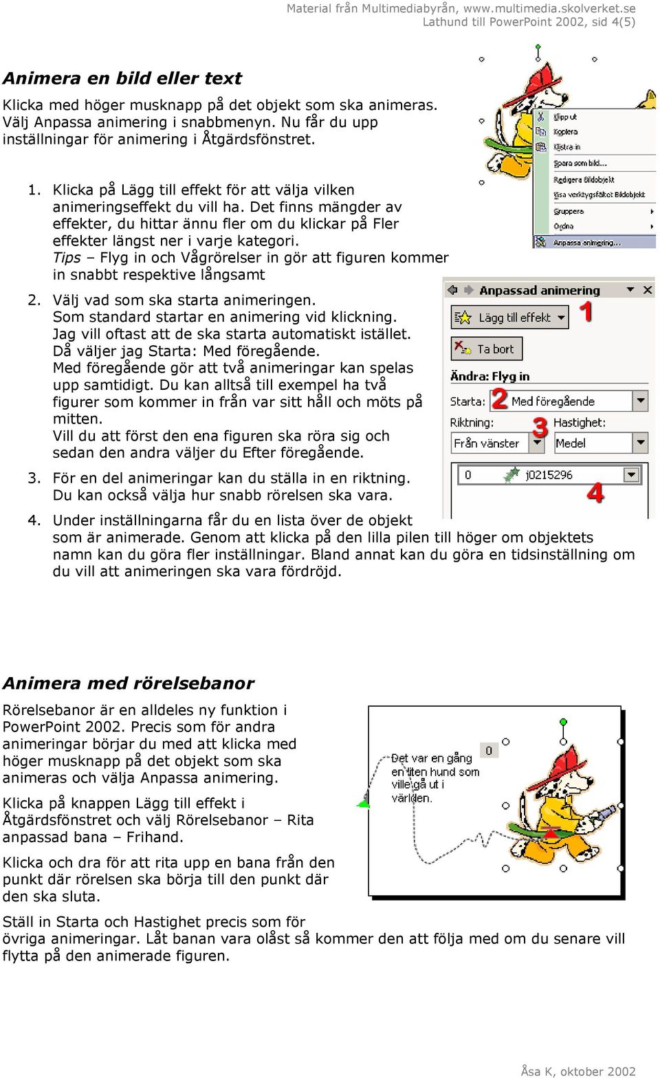 Det finns mängder av effekter, du hittar ännu fler om du klickar på Fler effekter längst ner i varje kategori. Tips Flyg in och Vågrörelser in gör att figuren kommer in snabbt respektive långsamt 2.