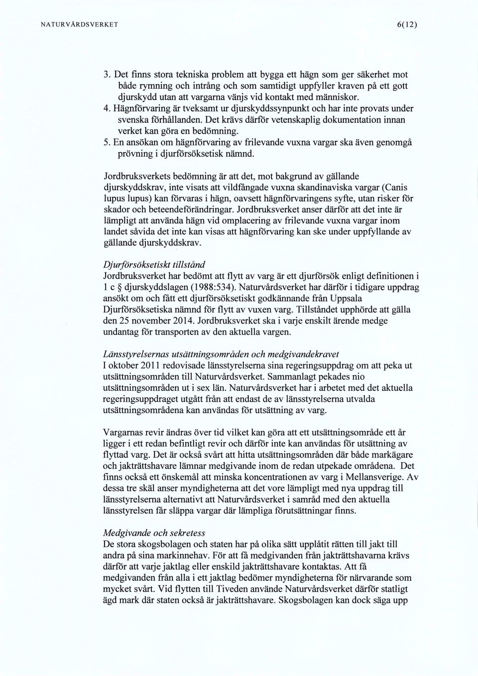 människor. 4. Hägnförvaring är tveksamt ur djurskyddssynpunkt och har inte provats under svenska förhållanden. Det krävs därför vetenskaplig dokumentation innan verket kan göra en bedömning. 5.