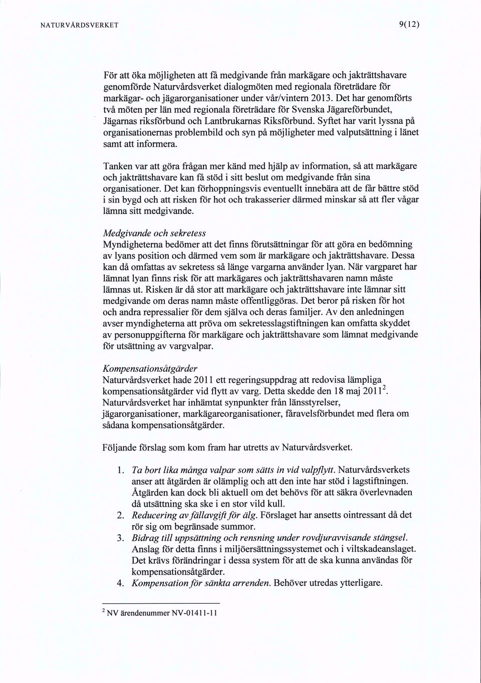 Syftet har varit lyssna på organisationemas problembild och syn på möjligheter med valputsättning i länet samt att informera.