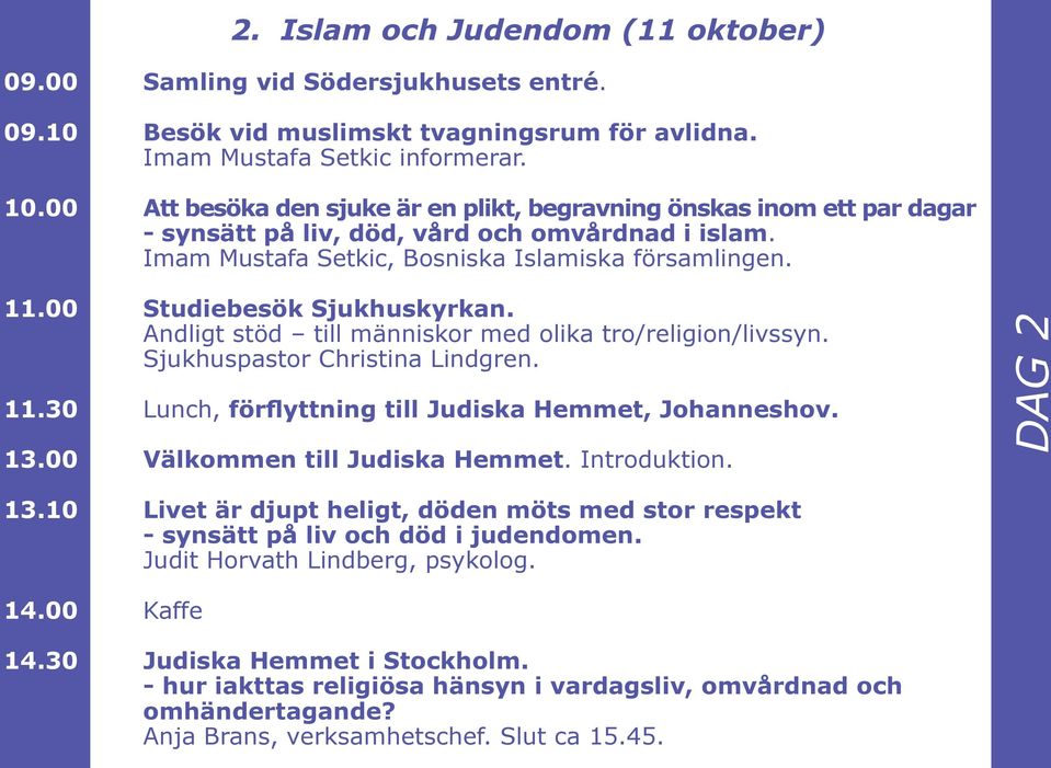 00 Studiebesök Sjukhuskyrkan. Andligt stöd till människor med olika tro/religion/livssyn. Sjukhuspastor Christina Lindgren. 11.30 Lunch, förflyttning till Judiska Hemmet, Johanneshov. 13.