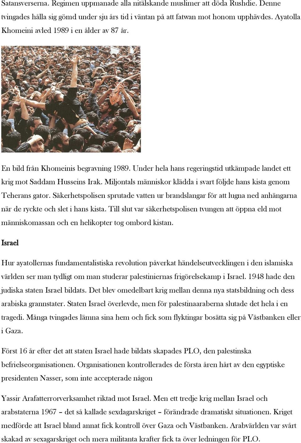 Miljontals människor klädda i svart följde hans kista genom Teherans gator. Säkerhetspolisen sprutade vatten ur brandslangar för att lugna ned anhängarna när de ryckte och slet i hans kista.
