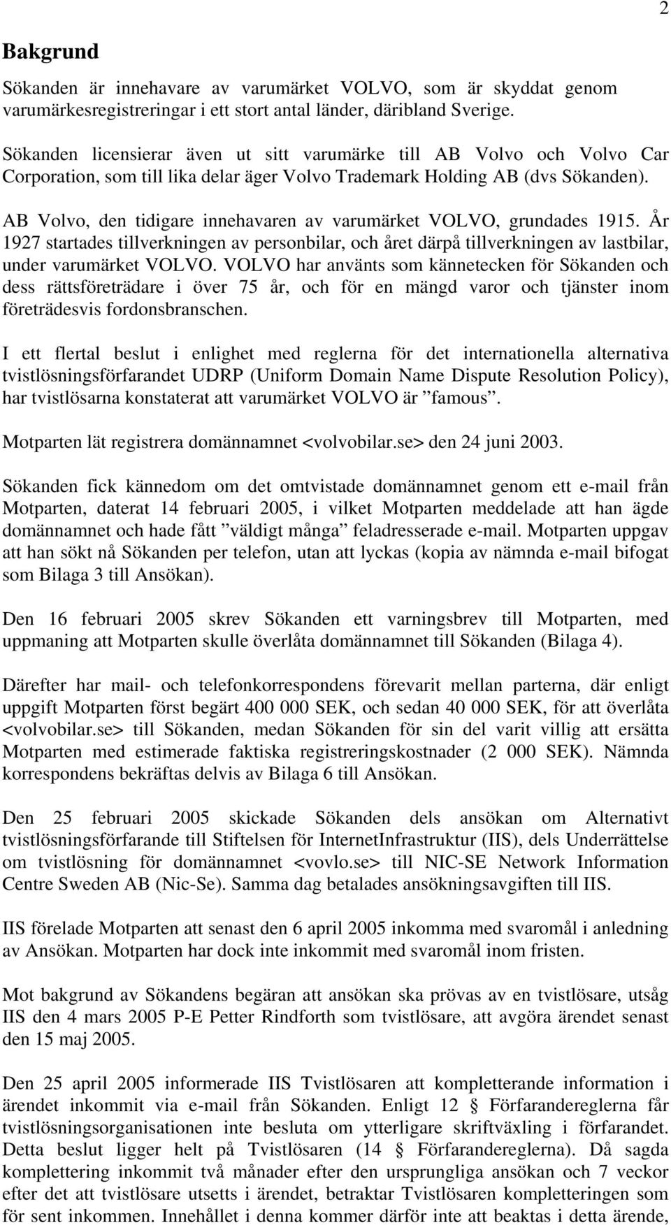 AB Volvo, den tidigare innehavaren av varumärket VOLVO, grundades 1915. År 1927 startades tillverkningen av personbilar, och året därpå tillverkningen av lastbilar, under varumärket VOLVO.