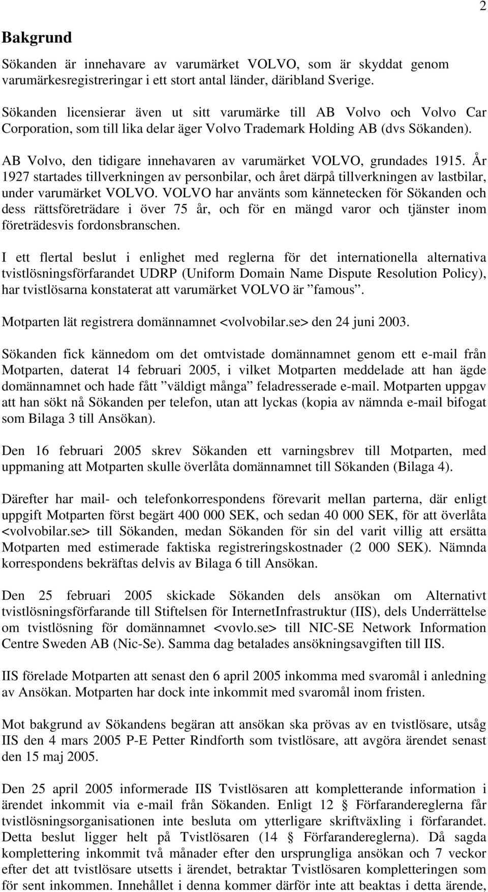 AB Volvo, den tidigare innehavaren av varumärket VOLVO, grundades 1915. År 1927 startades tillverkningen av personbilar, och året därpå tillverkningen av lastbilar, under varumärket VOLVO.