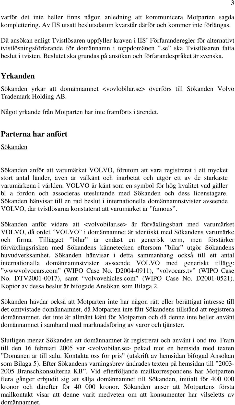 Beslutet ska grundas på ansökan och förfarandespråket är svenska. 3 Yrkanden Sökanden yrkar att domännamnet <vovlobilar.se> överförs till Sökanden Volvo Trademark Holding AB.