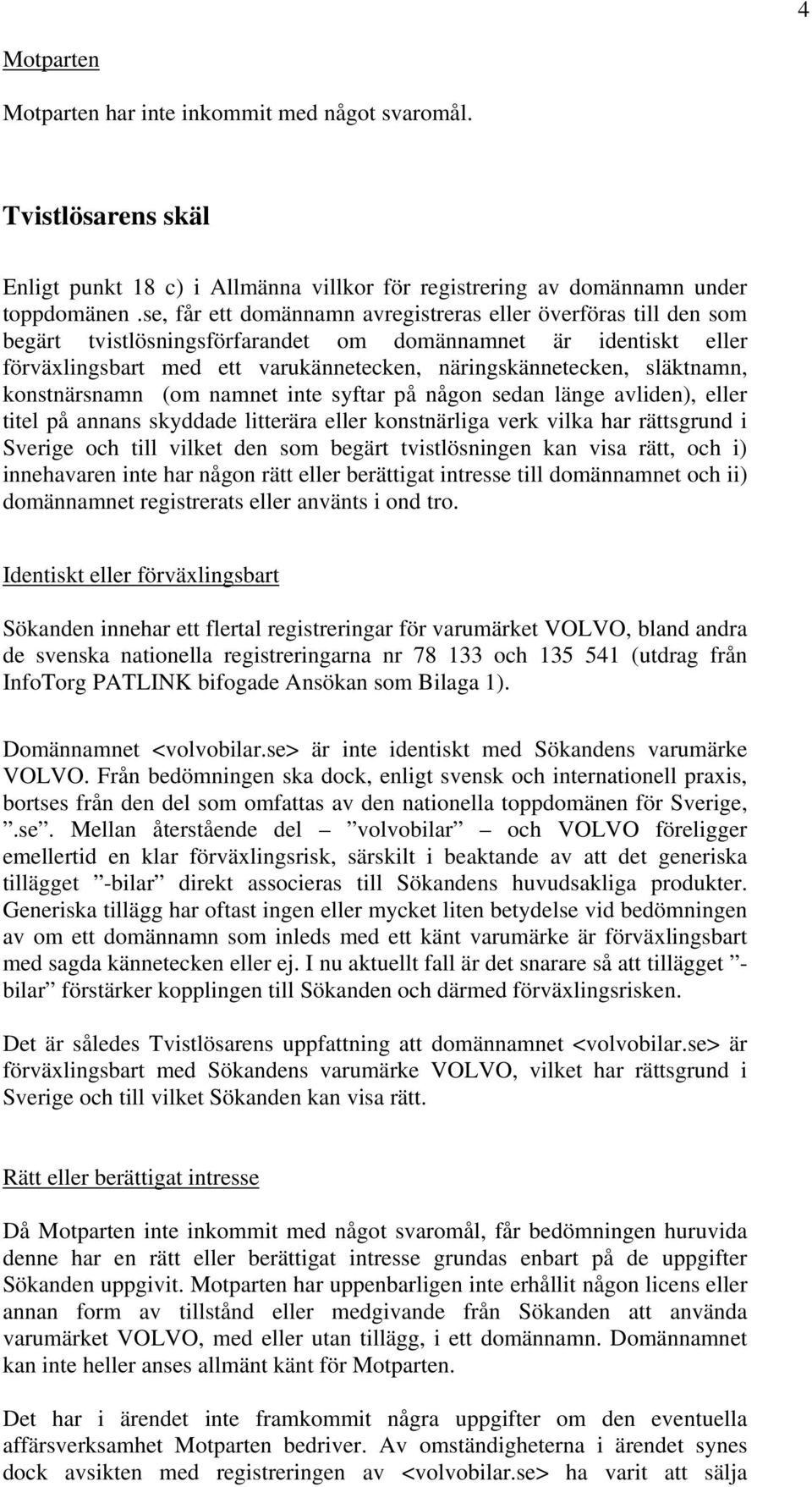 släktnamn, konstnärsnamn (om namnet inte syftar på någon sedan länge avliden), eller titel på annans skyddade litterära eller konstnärliga verk vilka har rättsgrund i Sverige och till vilket den som