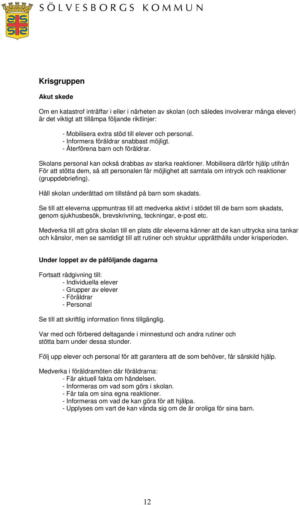 Mobilisera därför hjälp utifrån För att stötta dem, så att personalen får möjlighet att samtala om intryck och reaktioner (gruppdebriefing). Håll skolan underättad om tillstånd på barn som skadats.