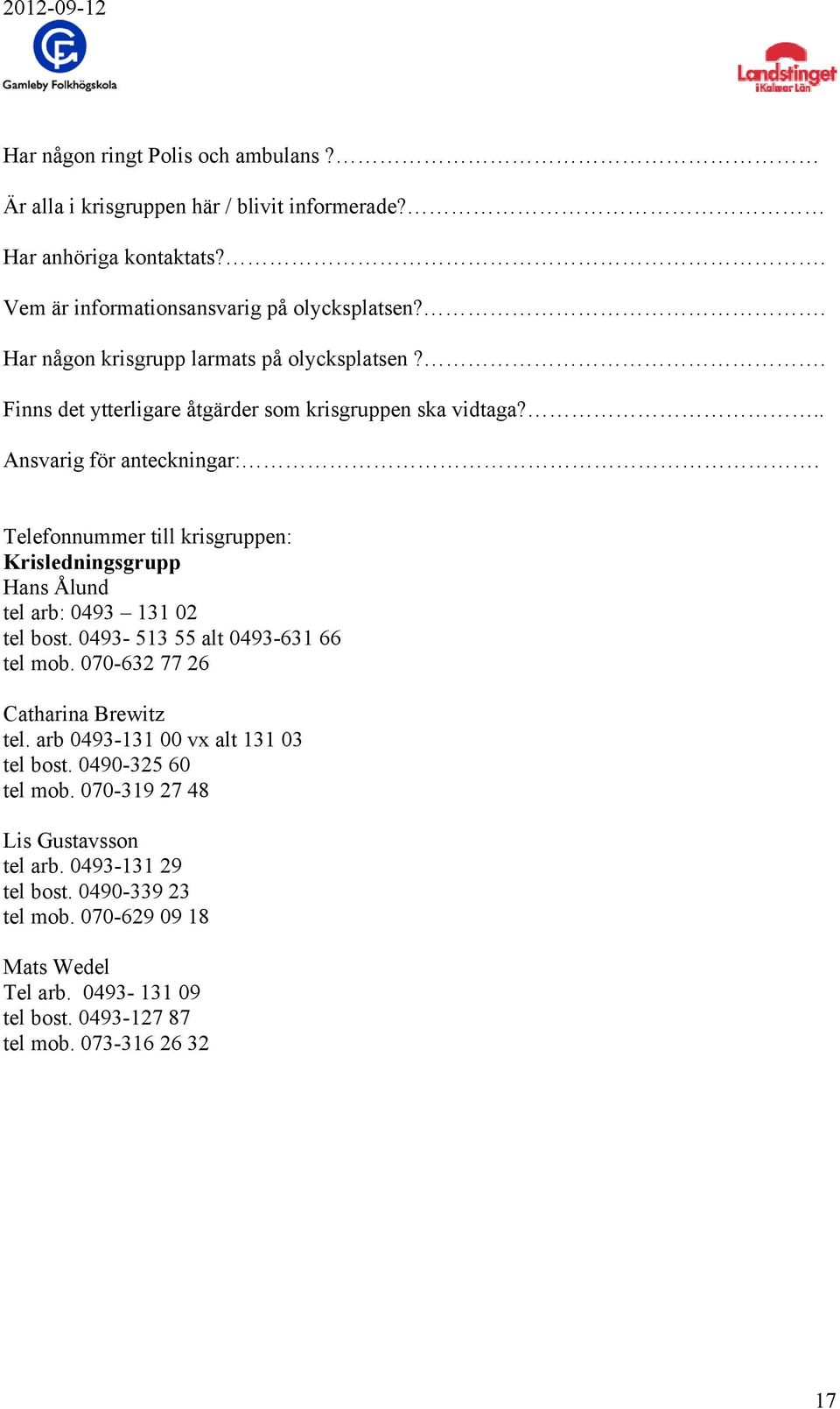 Telefonnummer till krisgruppen: Krisledningsgrupp Hans Ålund tel arb: 0493 131 02 tel bost. 0493-513 55 alt 0493-631 66 tel mob. 070-632 77 26 Catharina Brewitz tel.