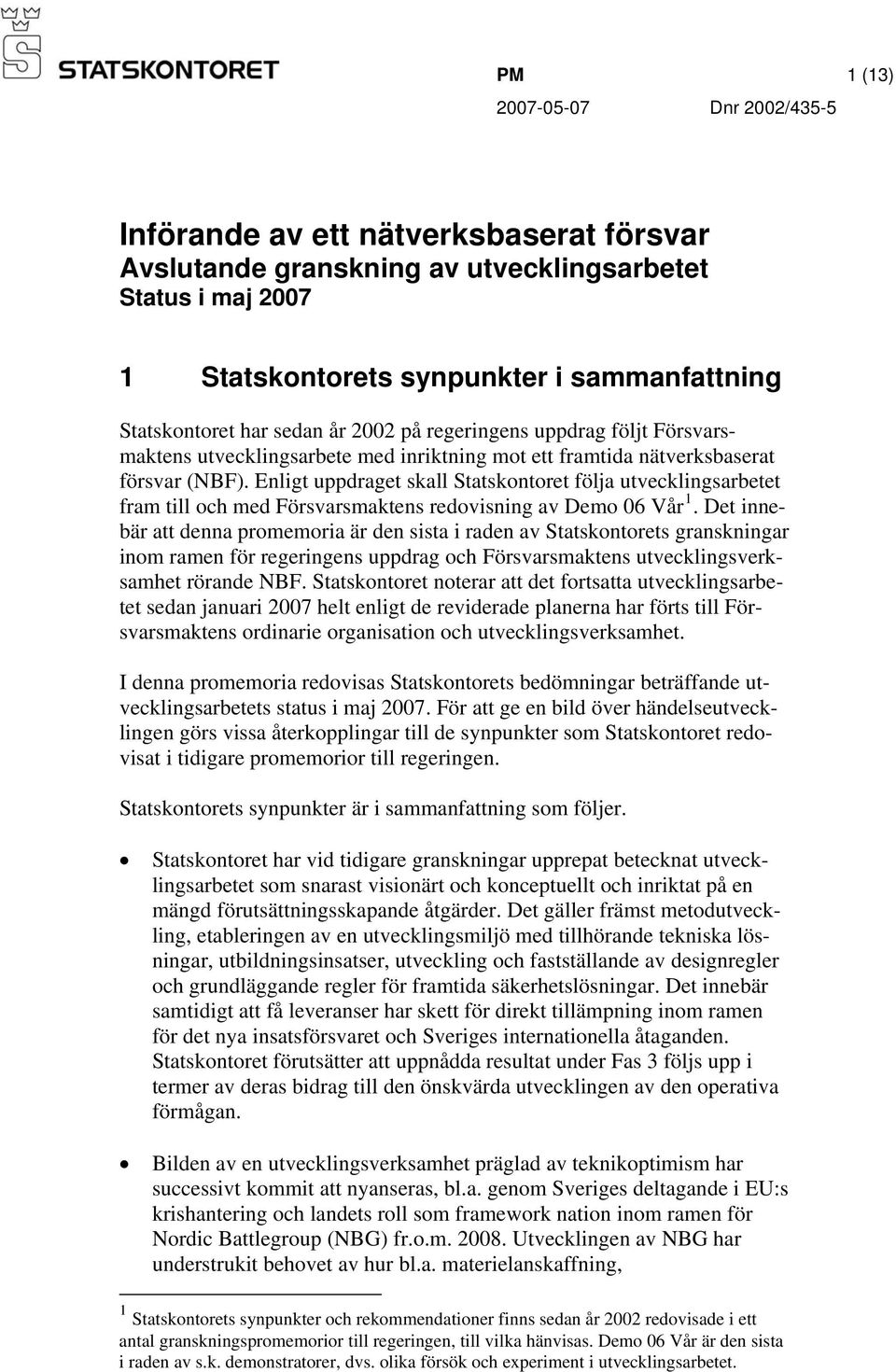 Enligt uppdraget skall Statskontoret följa utvecklingsarbetet fram till och med Försvarsmaktens redovisning av Demo 06 Vår 1.