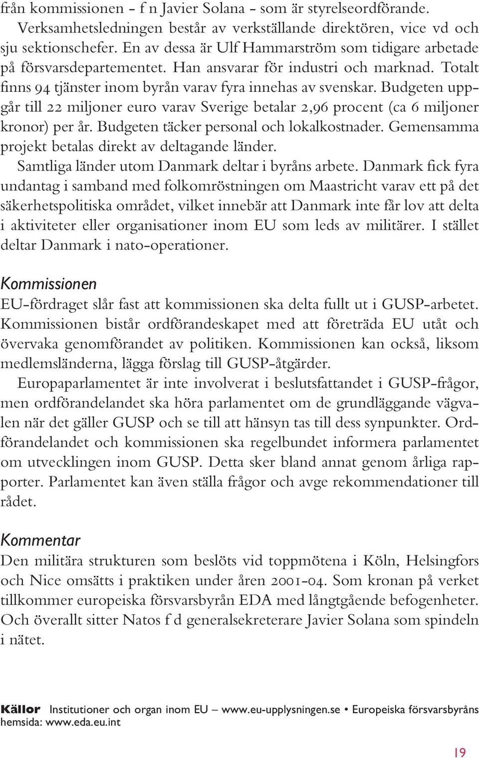 Budgeten uppgår till 22 miljoner euro varav Sverige betalar 2,96 procent (ca 6 miljoner kronor) per år. Budgeten täcker personal och lokalkostnader.