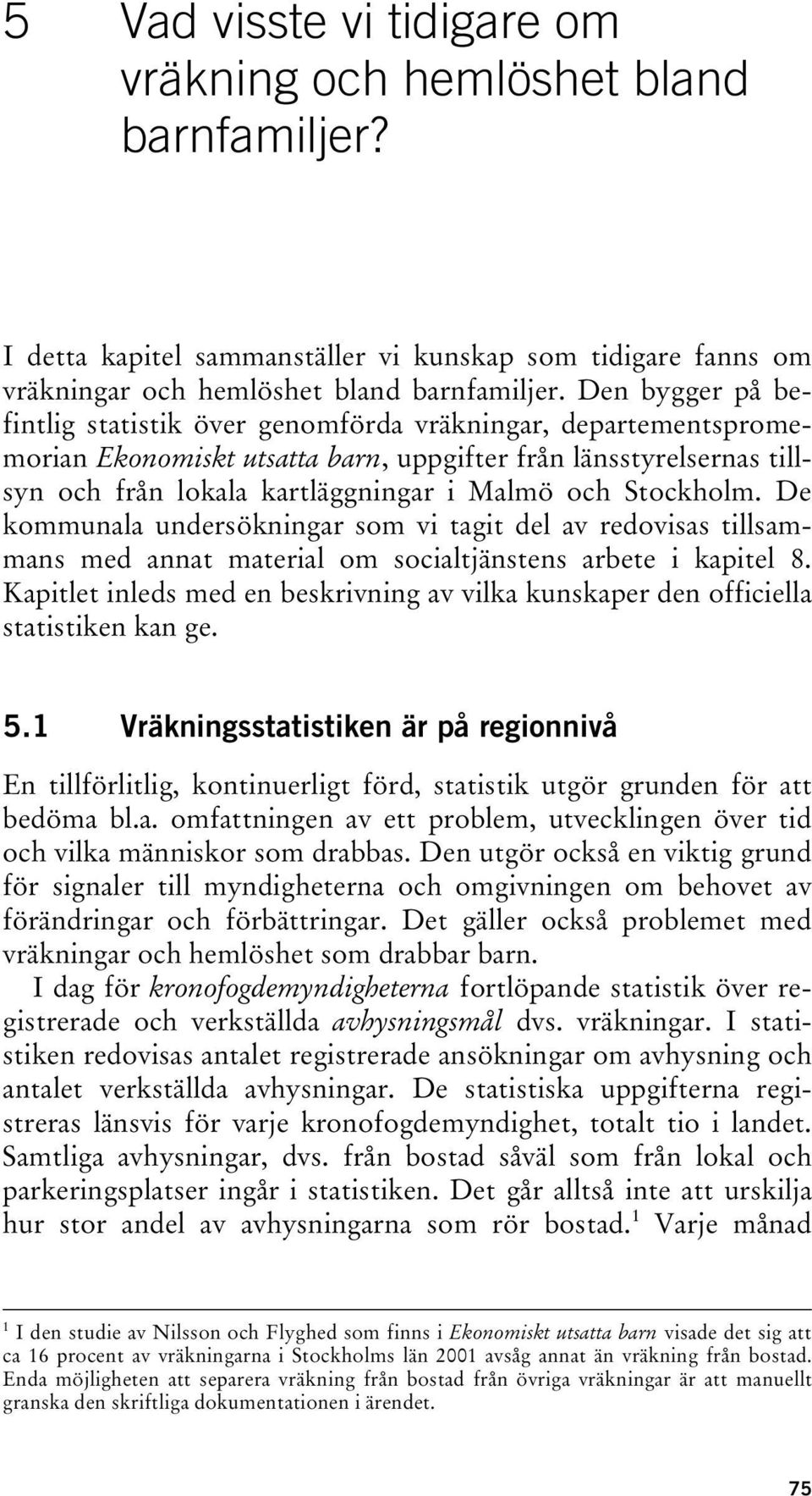 Stockholm. De kommunala undersökningar som vi tagit del av redovisas tillsammans med annat material om socialtjänstens arbete i kapitel 8.