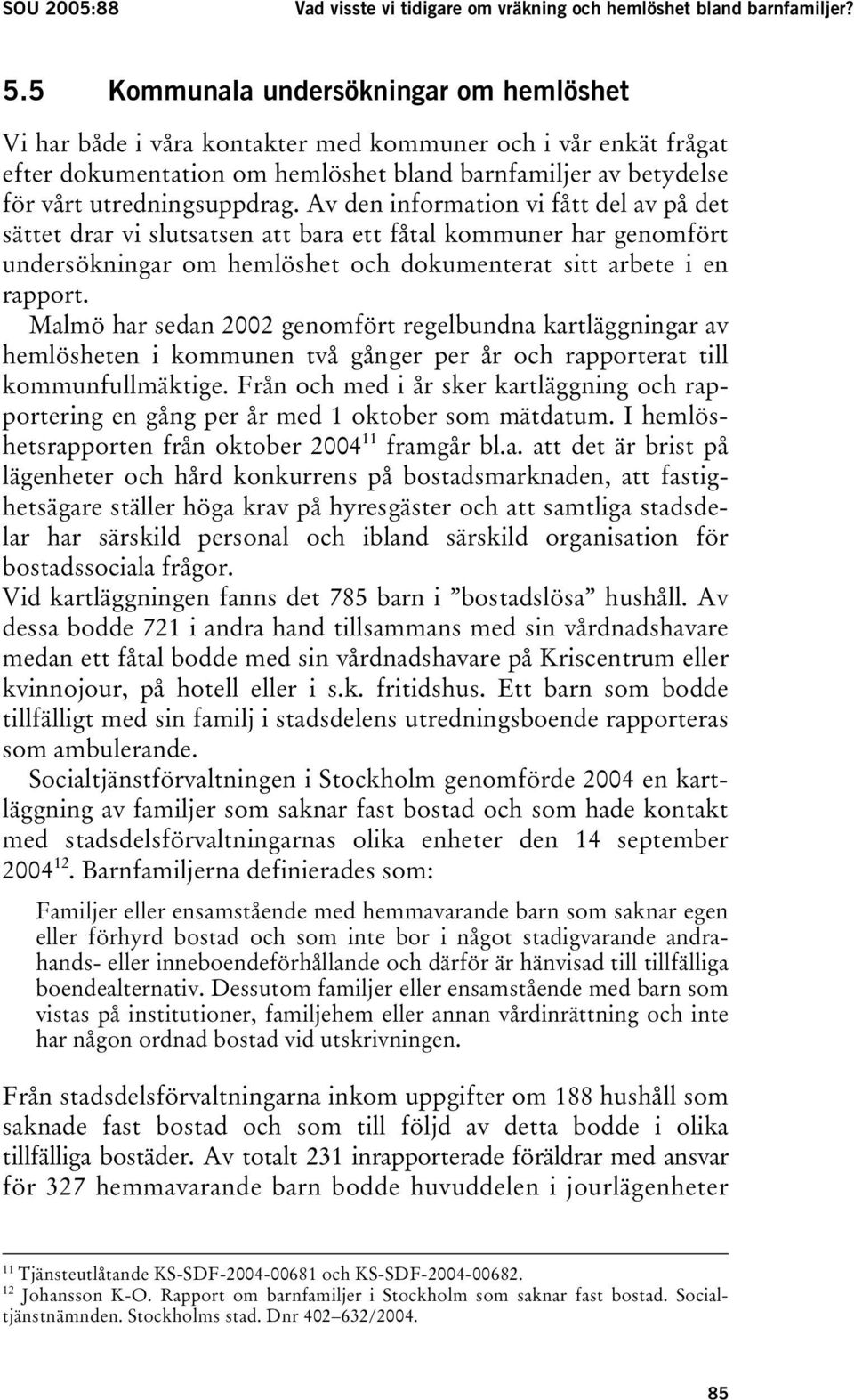 Av den information vi fått del av på det sättet drar vi slutsatsen att bara ett fåtal kommuner har genomfört undersökningar om hemlöshet och dokumenterat sitt arbete i en rapport.