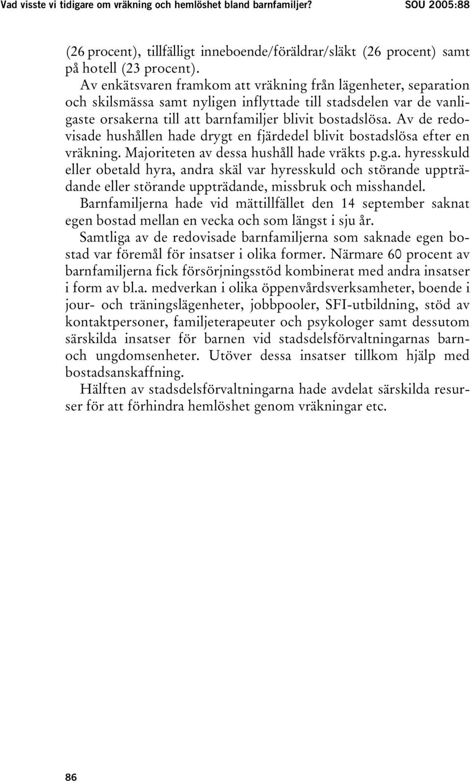 Av de redovisade hushållen hade drygt en fjärdedel blivit bostadslösa efter en vräkning. Majoriteten av dessa hushåll hade vräkts p.g.a. hyresskuld eller obetald hyra, andra skäl var hyresskuld och störande uppträdande eller störande uppträdande, missbruk och misshandel.