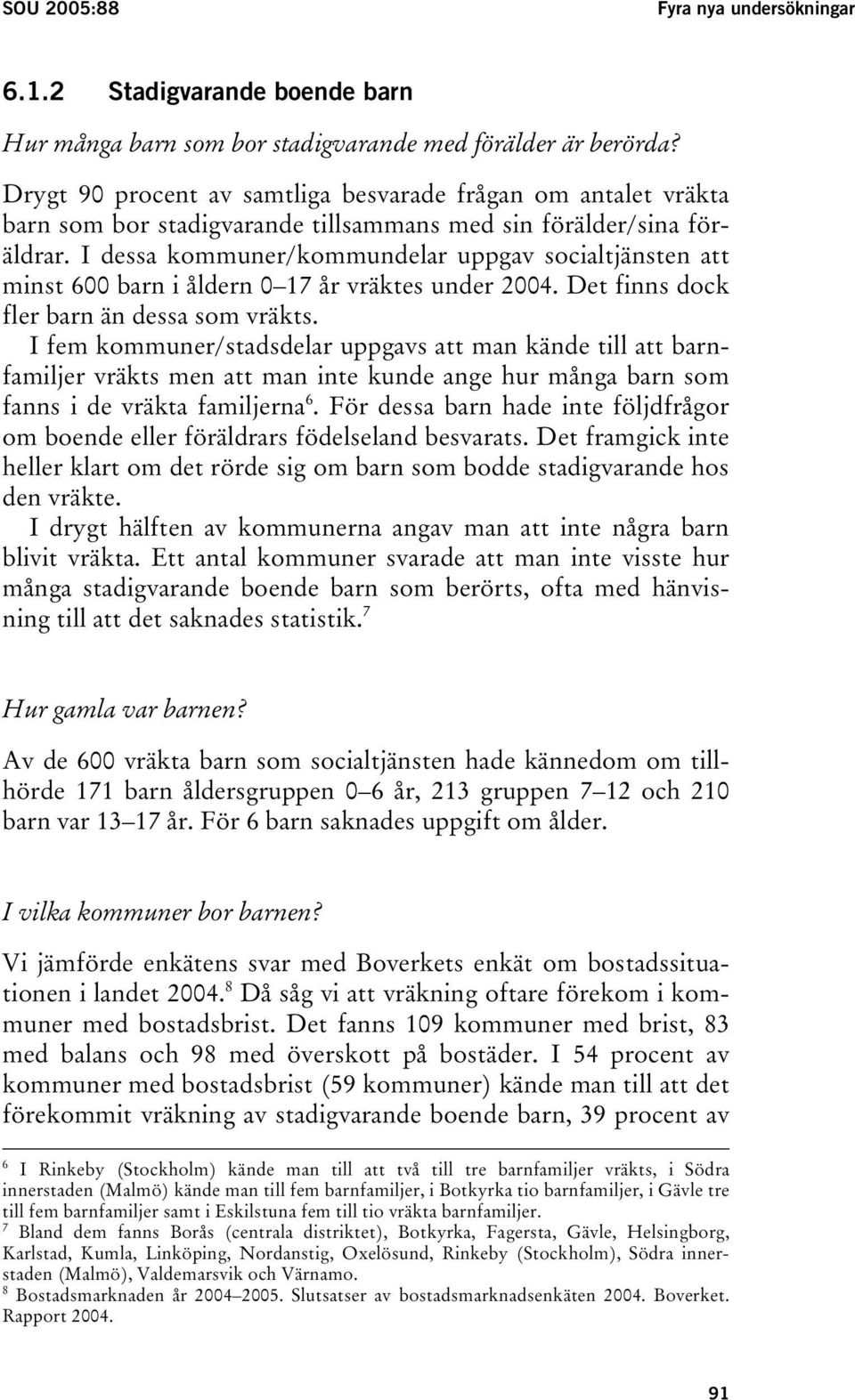 I dessa kommuner/kommundelar uppgav socialtjänsten att minst 600 barn i åldern 0 17 år vräktes under 2004. Det finns dock fler barn än dessa som vräkts.