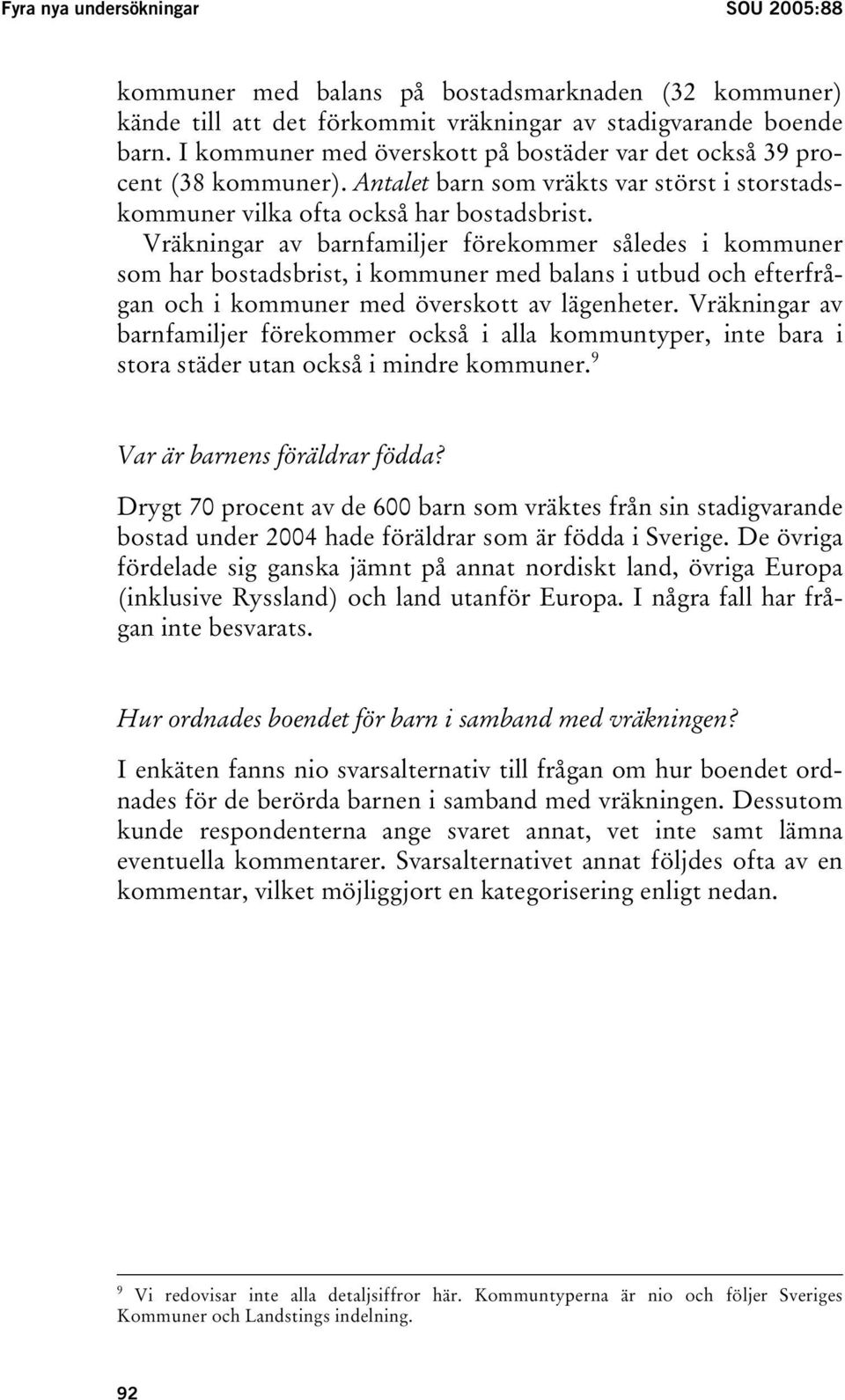 Vräkningar av barnfamiljer förekommer således i kommuner som har bostadsbrist, i kommuner med balans i utbud och efterfrågan och i kommuner med överskott av lägenheter.