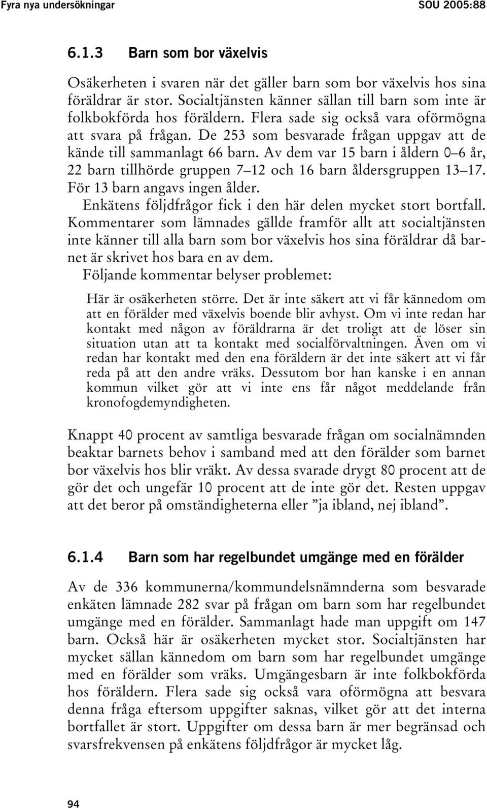 De 253 som besvarade frågan uppgav att de kände till sammanlagt 66 barn. Av dem var 15 barn i åldern 0 6 år, 22 barn tillhörde gruppen 7 12 och 16 barn åldersgruppen 13 17.