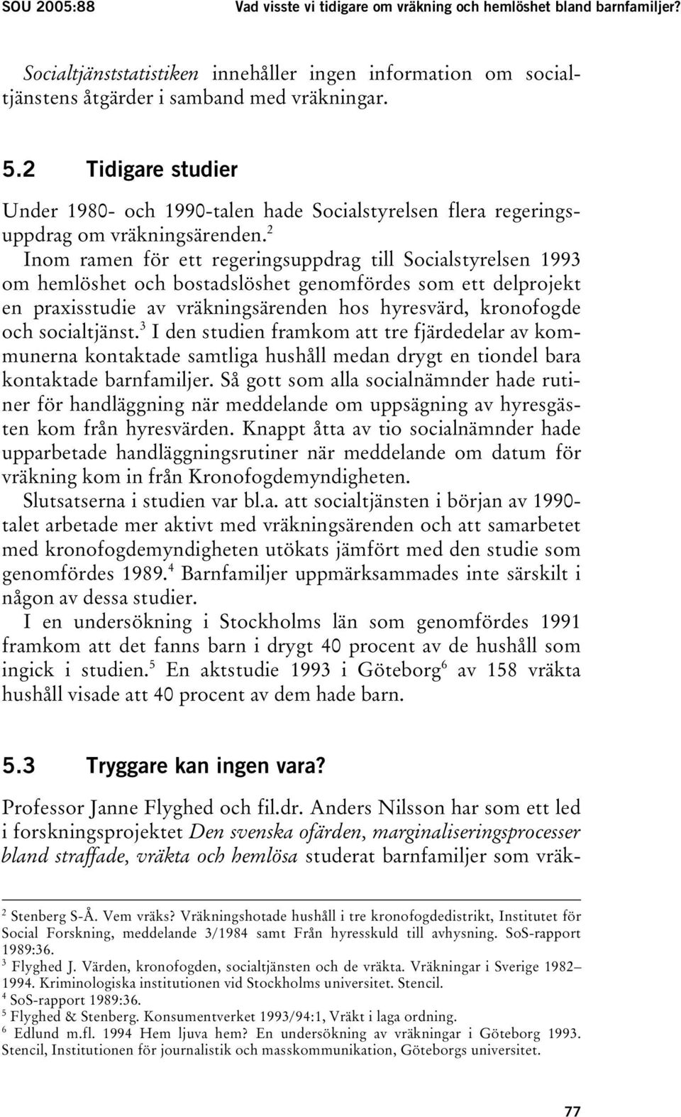 2 Inom ramen för ett regeringsuppdrag till Socialstyrelsen 1993 om hemlöshet och bostadslöshet genomfördes som ett delprojekt en praxisstudie av vräkningsärenden hos hyresvärd, kronofogde och