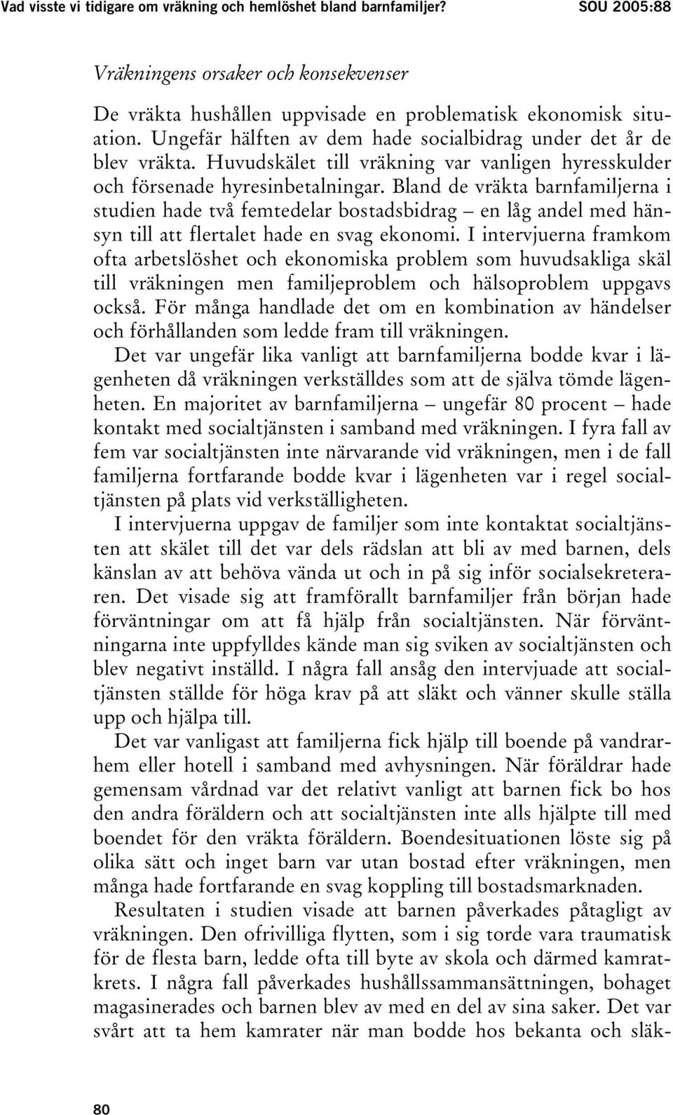Bland de vräkta barnfamiljerna i studien hade två femtedelar bostadsbidrag en låg andel med hänsyn till att flertalet hade en svag ekonomi.