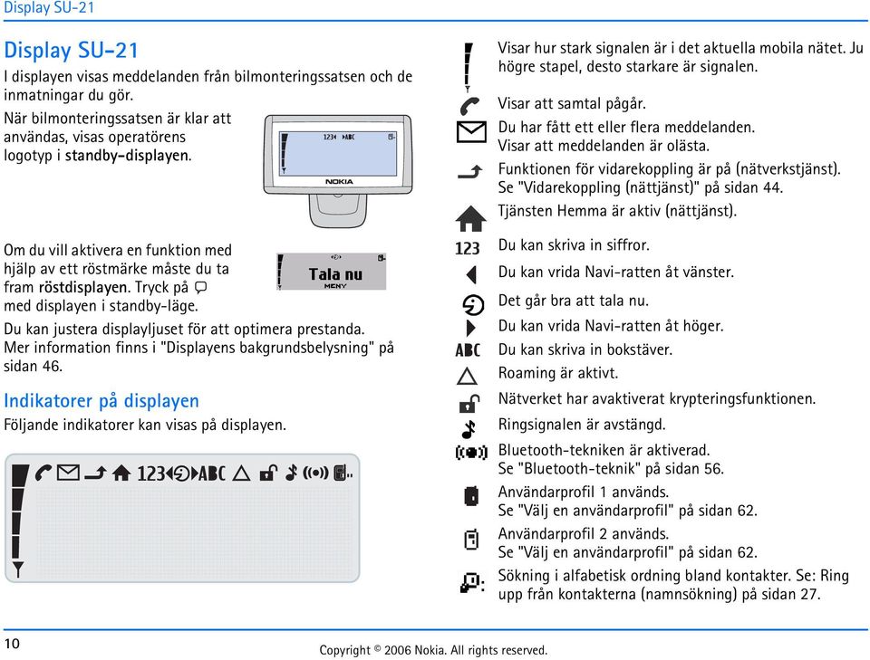 Tryck på med displayen i standby-läge. Du kan justera displayljuset för att optimera prestanda. Mer information finns i "Displayens bakgrundsbelysning" på sidan 46.