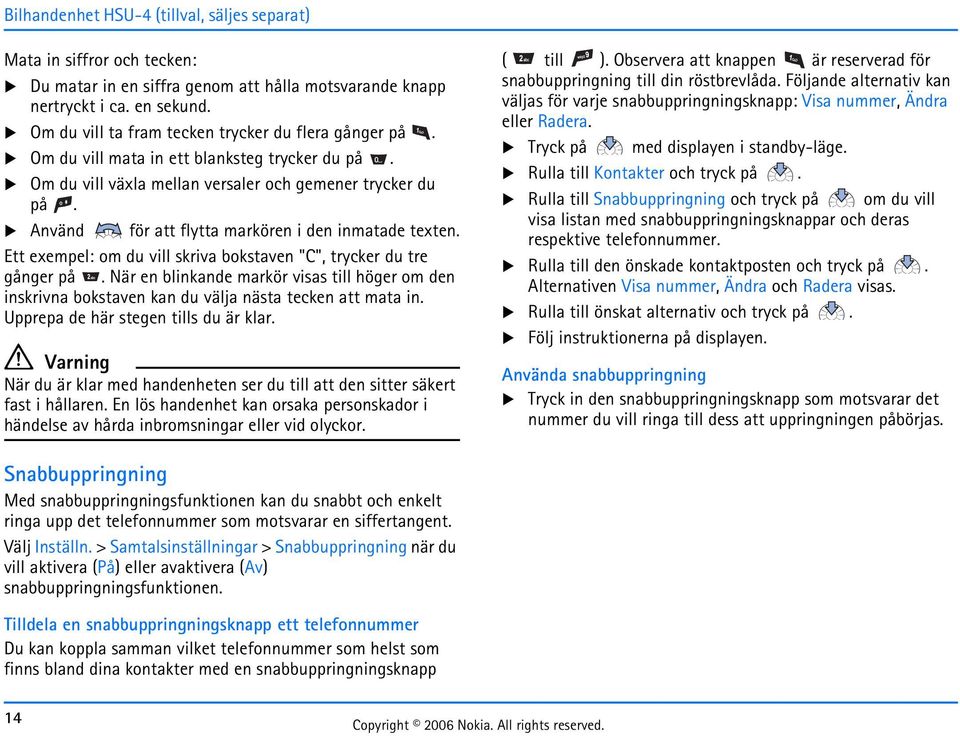 Använd för att flytta markören i den inmatade texten. Ett exempel: om du vill skriva bokstaven "C", trycker du tre gånger på.